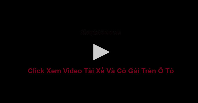 Clip Tài Xế Và Cô Gái Trên Ô Tô