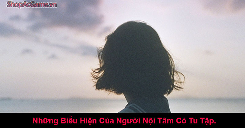 Những Biểu Hiện Của Người Nội Tâm Có Tu Tập.