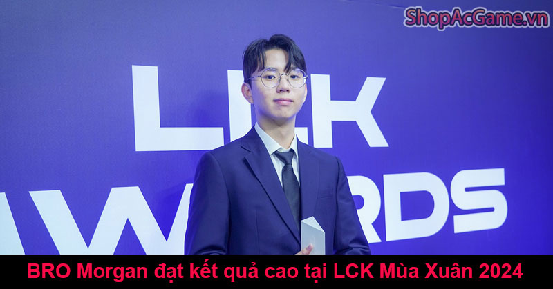 BRO Morgan đạt kết quả cao tại LCK Mùa Xuân 2024