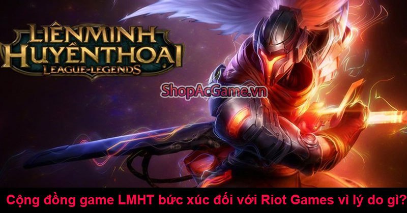 Cộng đồng game LMHT bức xúc đối với Riot Games vì lý do gì?