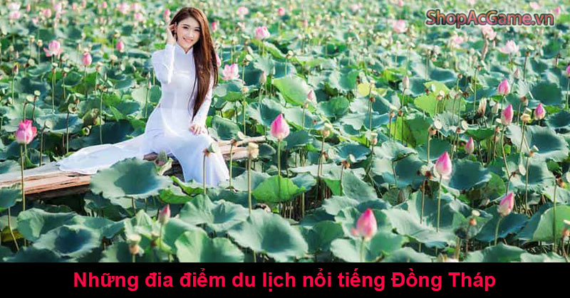 Những đia điểm du lịch nổi tiếng Đồng Tháp