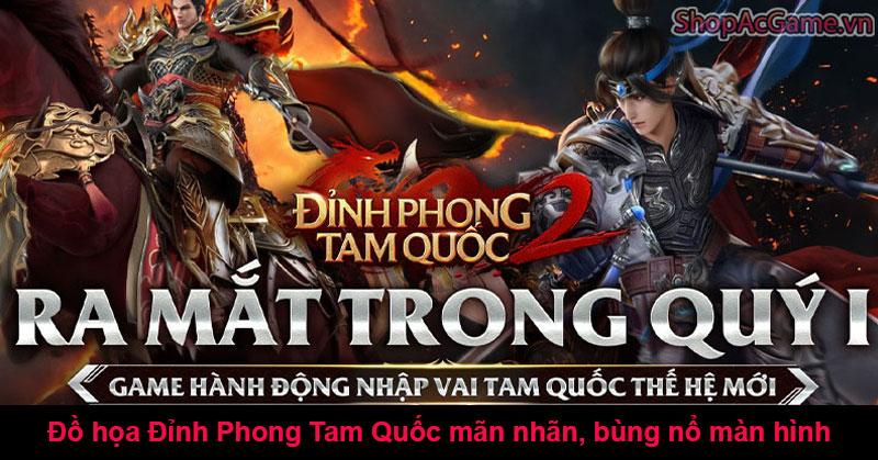 Đồ họa Đỉnh Phong Tam Quốc mãn nhãn, bùng nổ màn hình