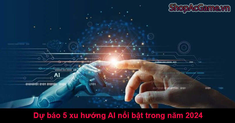 Dự báo 5 xu hướng AI nổi bật trong năm 2024