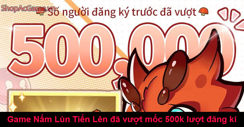 Game Nấm Lùn Tiến Lên đã vượt mốc 500k lượt đăng kí