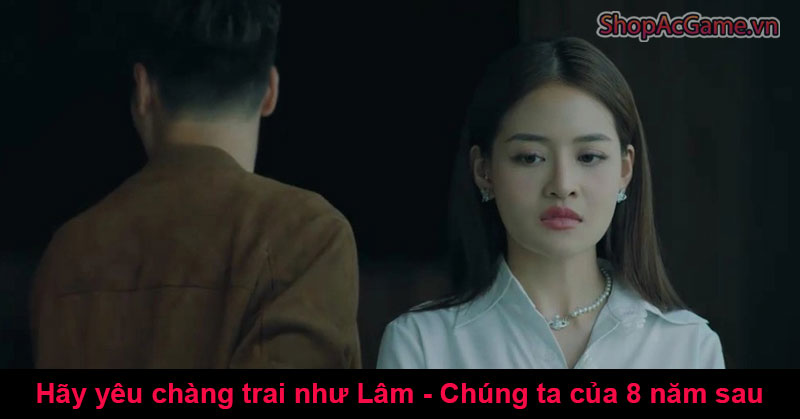 Hãy yêu chàng trai như Lâm - Chúng ta của 8 năm sau