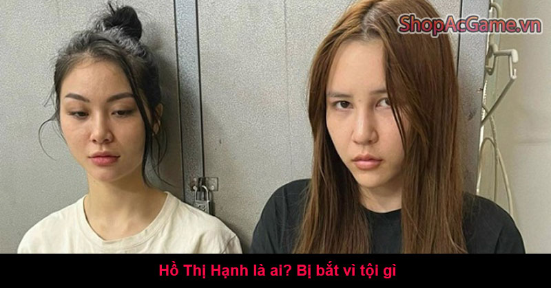 Hồ Thị Hạnh là ai? Bị bắt vì tội gì