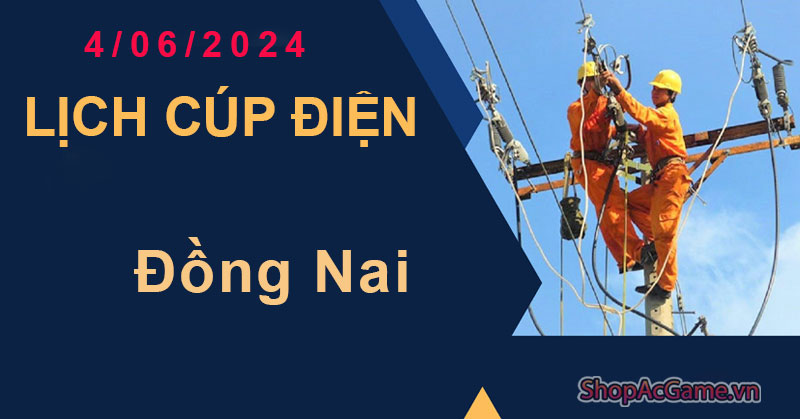 Lịch cúp điện Đồng Nai Hôm Nay Ngày 4/06/2024