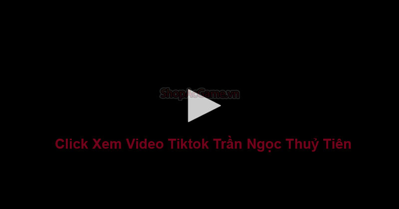 Clip Tiktok Trần Ngọc Thuỷ Tiên