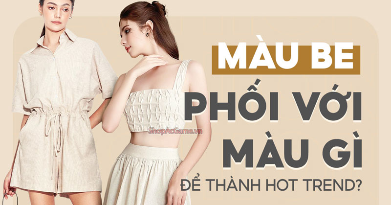 Màu be phối với màu gì? Cách phối đồ