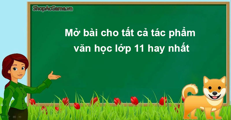 Mở bài cho tất cả tác phẩm văn học lớp 11 hay nhất