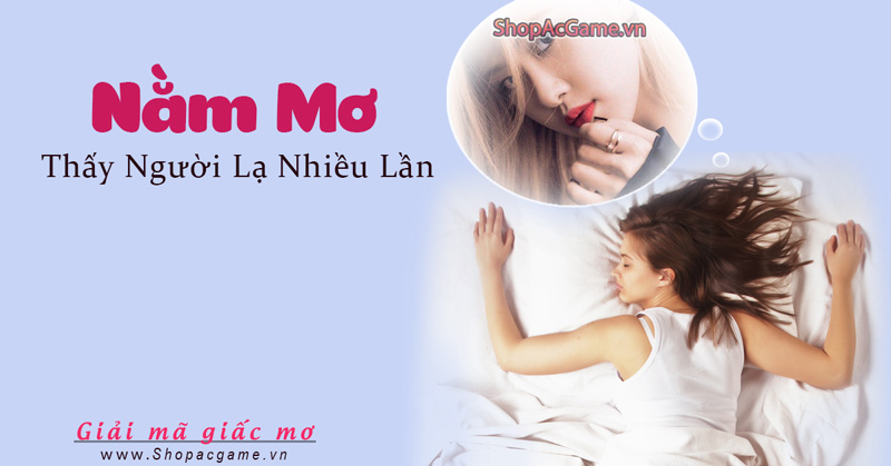 Nằm mơ thấy người lạ nhiều lần hên hay xui - Đánh số con gì?