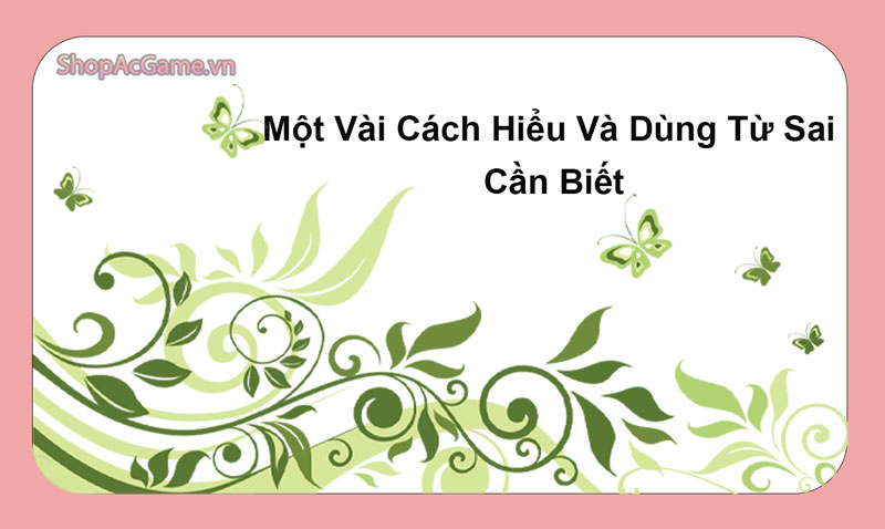 Một Vài Cách Hiểu Và Dùng Từ Sai Cần Biết