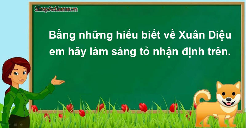 Bằng những hiểu biết về Xuân Diệu, em hãy làm sáng tỏ nhận định trên.