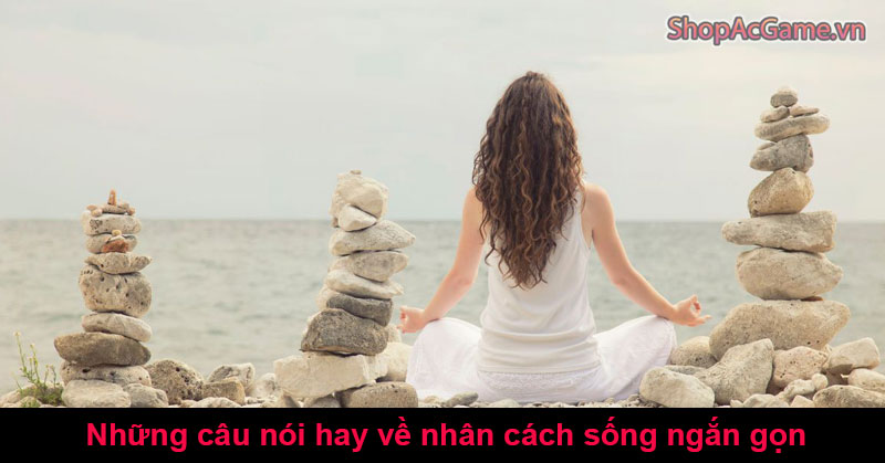 Những câu nói hay về nhân cách sống ngắn gọn