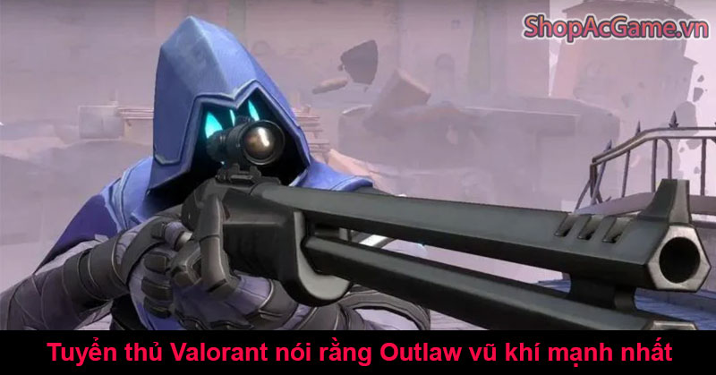 Tuyển thủ Valorant nói rằng Outlaw vũ khí mạnh nhất