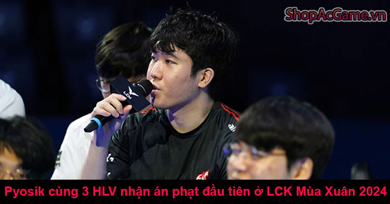 Pyosik cùng 3 HLV nhận án phạt đầu tiên ở LCK Mùa Xuân 2024