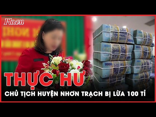 Nữ chủ tịch huyện Nhơn Trạch lên tiếng việc bị lừa 100 tỉ