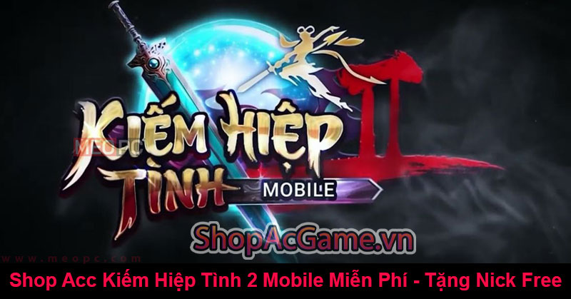 Shop Acc Kiếm Hiệp Tình 2 Mobile Miễn Phí - Tặng Nick Free