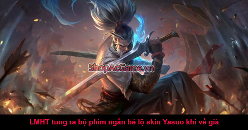 LMHT tung ra bộ phim ngắn hé lộ skin Yasuo khi về già