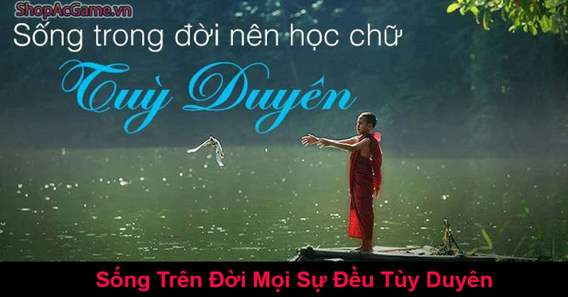 Sống Trên Đời Mọi Sự Đều Tùy Duyên