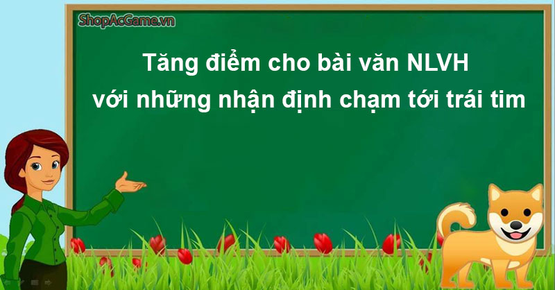 Tăng điểm cho bài văn NLVH với những nhận định chạm tới trái tim