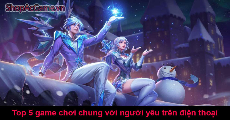 Top 5 game chơi chung với người yêu trên điện thoại