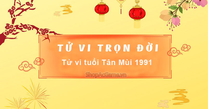 Tử vi tuổi Tân Mùi 1991 Nữ mạng