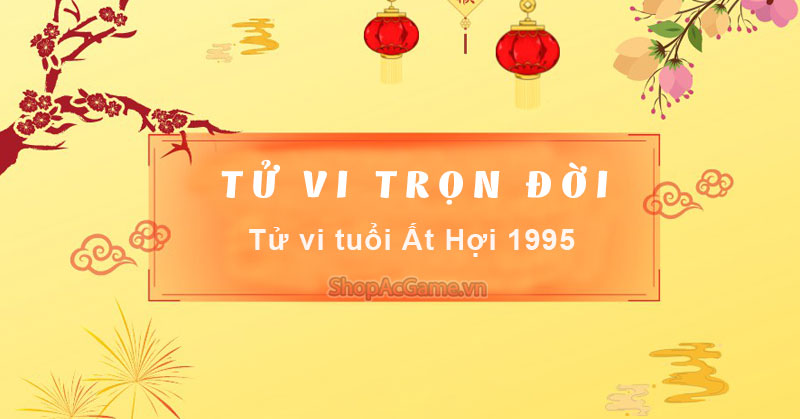 Tử vi tuổi Ất Hợi 1995 Nam mạng