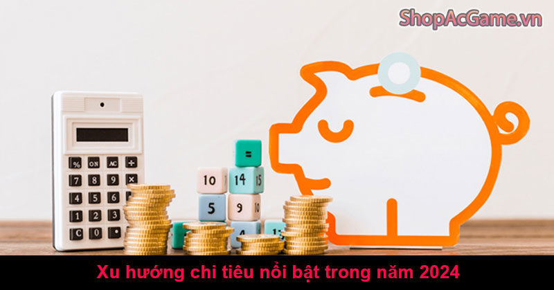 Xu hướng chi tiêu nổi bật trong năm 2024