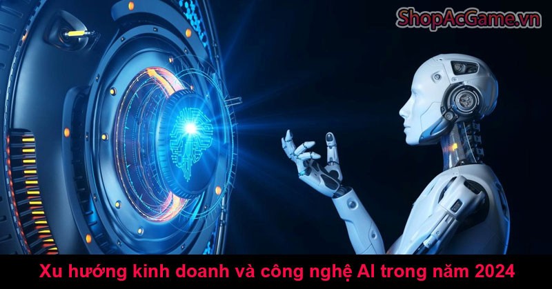 Xu hướng kinh doanh và công nghệ AI trong năm 2024